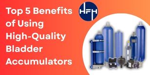 Top 5 Benefits of Using High-Quality Bladder Accumulators
